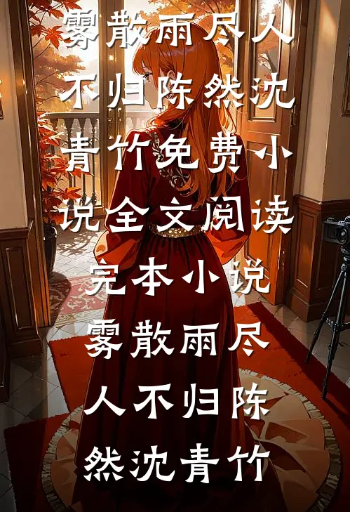 雾散雨尽人不归陈然沈青竹免费小说全文阅读_完本小说雾散雨尽人不归(陈然沈青竹)