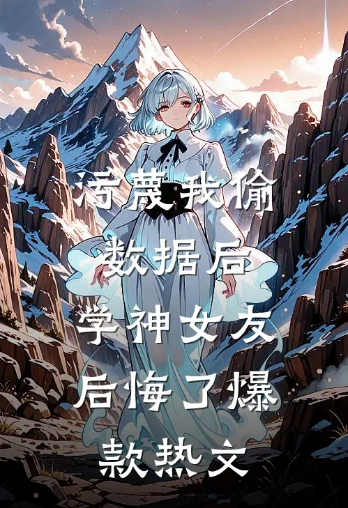 污蔑我偷数据后，学神女友后悔了爆款热文