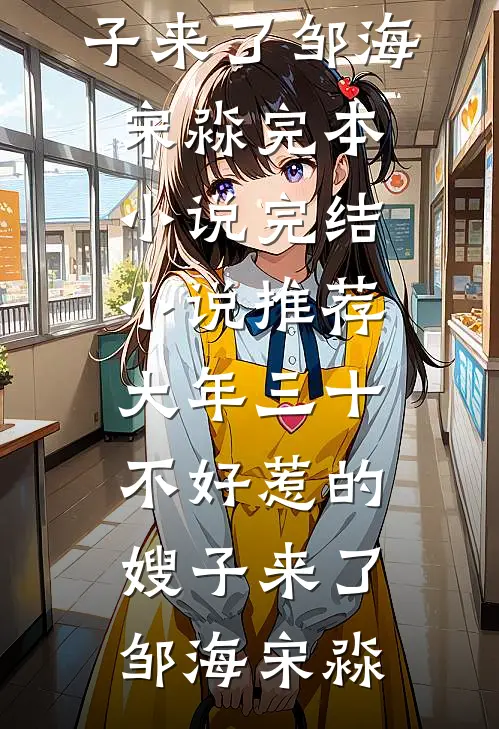 大年三十，不好惹的嫂子来了邹海宋淼完本小说_完结小说推荐大年三十，不好惹的嫂子来了邹海宋淼