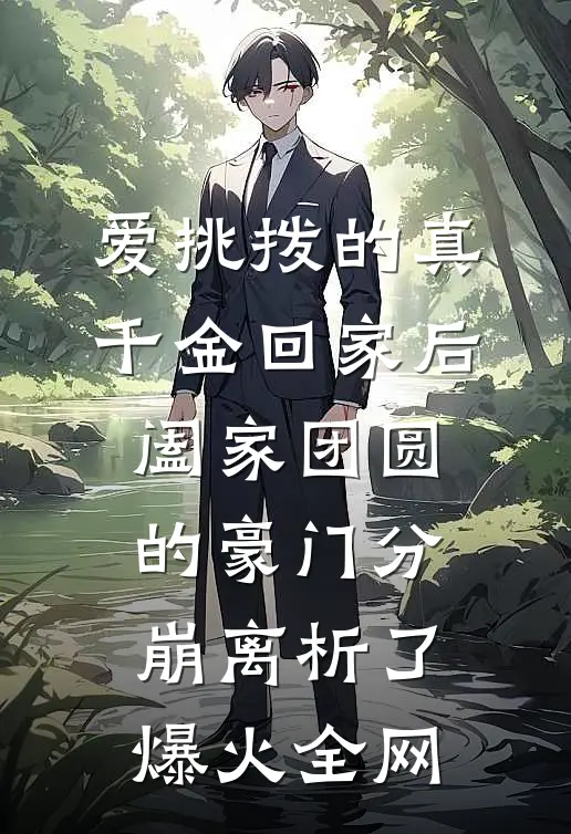 爱挑拨的真千金回家后，阖家团圆的豪门分崩离析了爆火全网
