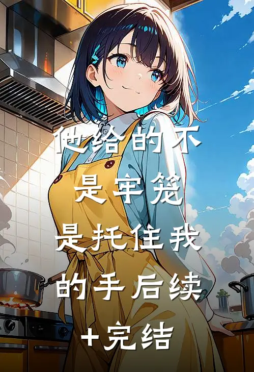 他给的不是牢笼，是托住我的手后续+完结