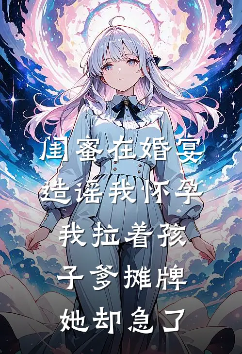 闺蜜在婚宴造谣我怀孕，我拉着孩子爹摊牌她却急了