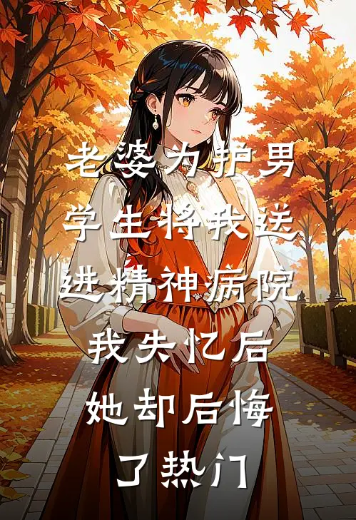 老婆为护男学生将我送进精神病院，我失忆后她却后悔了热门