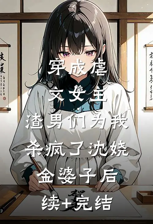穿成虐文女主，渣男们为我杀疯了沈娆金婆子后续+完结