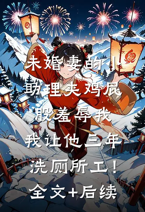 未婚妻的小助理夹鸡屁股羞辱我，我让他三年洗厕所工！全文+后续