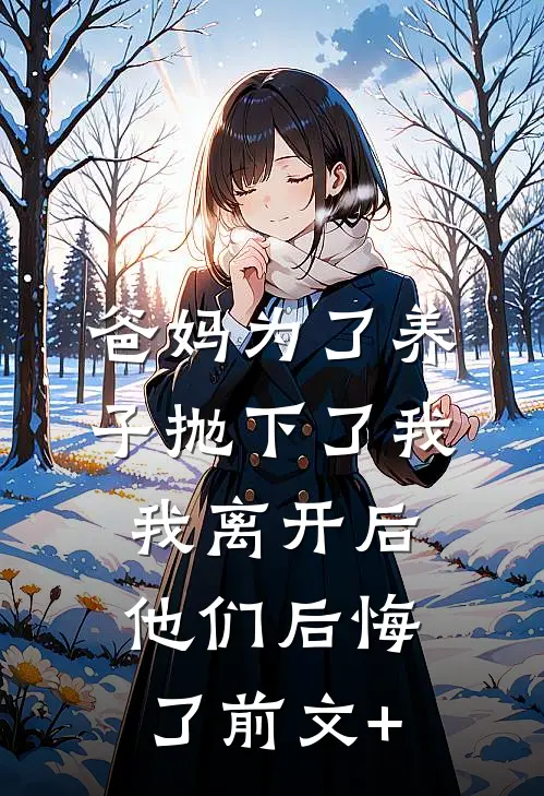 爸妈为了养子抛下了我，我离开后他们后悔了前文+