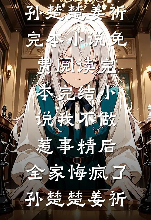 我不做惹事精后，全家悔疯了孙楚楚姜祈完本小说免费阅读_完本完结小说我不做惹事精后，全家悔疯了孙楚楚姜祈
