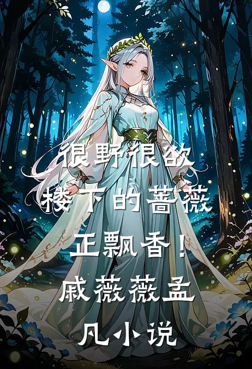 很野很欲，楼下的蔷薇正飘香！戚薇薇孟凡小说