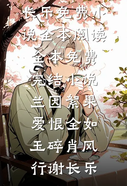 兰因絮果，爱恨全如玉碎(肖风行谢长乐)免费小说全本阅读_全本免费完结小说兰因絮果，爱恨全如玉碎(肖风行谢长乐)