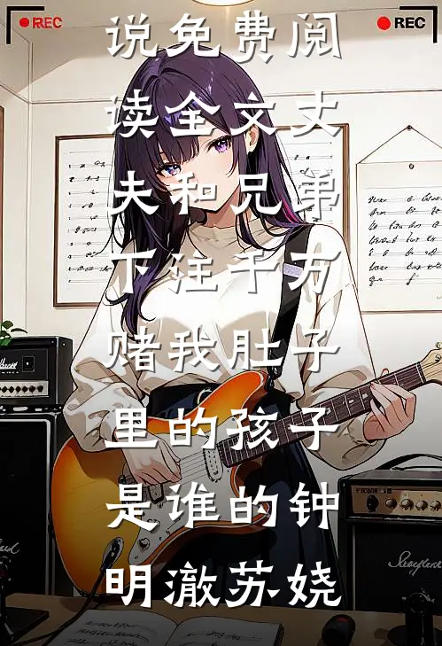 丈夫和兄弟下注千万，赌我肚子里的孩子是谁的(钟明澈苏娆)最新完本小说_免费阅读全文丈夫和兄弟下注千万，赌我肚子里的孩子是谁的(钟明澈苏娆)
