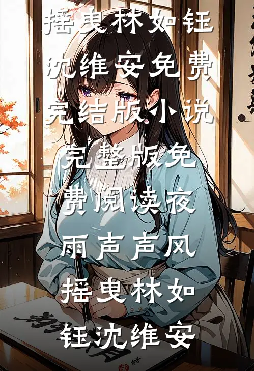 夜雨声声风摇曳林如钰沈维安免费完结版小说_完整版免费阅读夜雨声声风摇曳林如钰沈维安