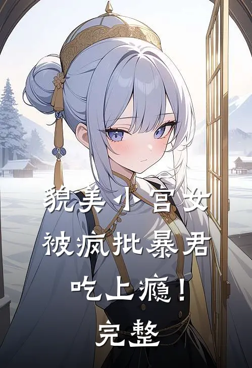 貌美小宫女，被疯批暴君吃上瘾！完整