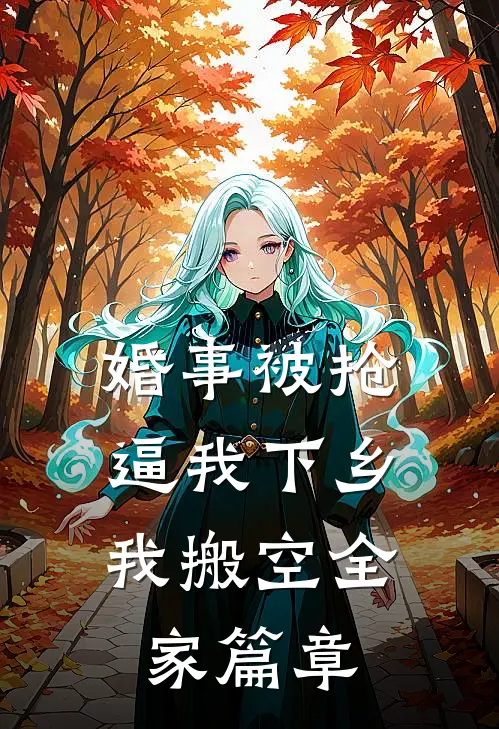 婚事被抢逼我下乡，我搬空全家篇章