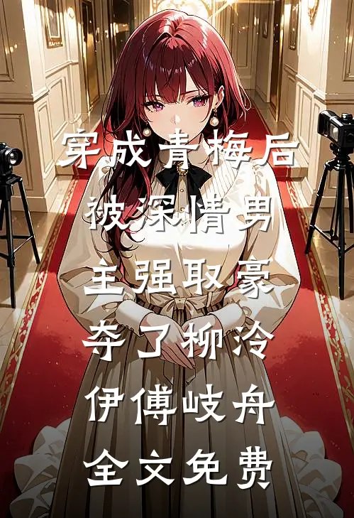穿成青梅后被深情男主强取豪夺了柳泠伊傅岐舟全文免费
