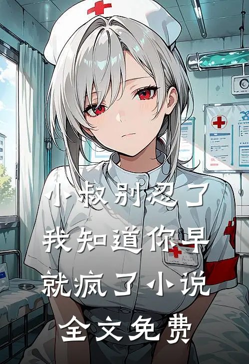 小叔别忍了，我知道你早就疯了小说全文免费