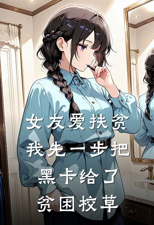 女友爱扶贫，我先一步把黑卡给了贫困校草