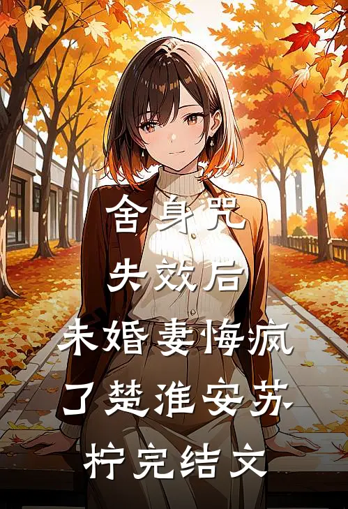舍身咒失效后，未婚妻悔疯了楚淮安苏柠完结文