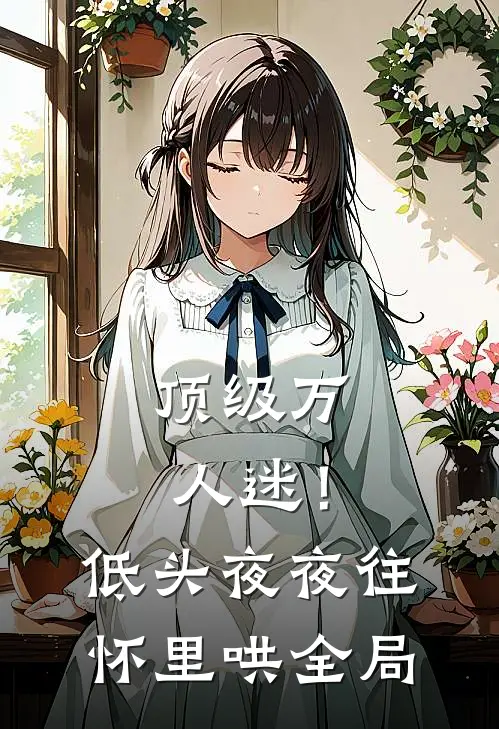 顶级万人迷！低头，夜夜往怀里哄全局