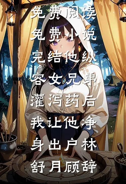 他纵容女兄弟灌泻药后，我让他净身出户林舒月顾辞完整版免费阅读_免费小说完结他纵容女兄弟灌泻药后，我让他净身出户林舒月顾辞