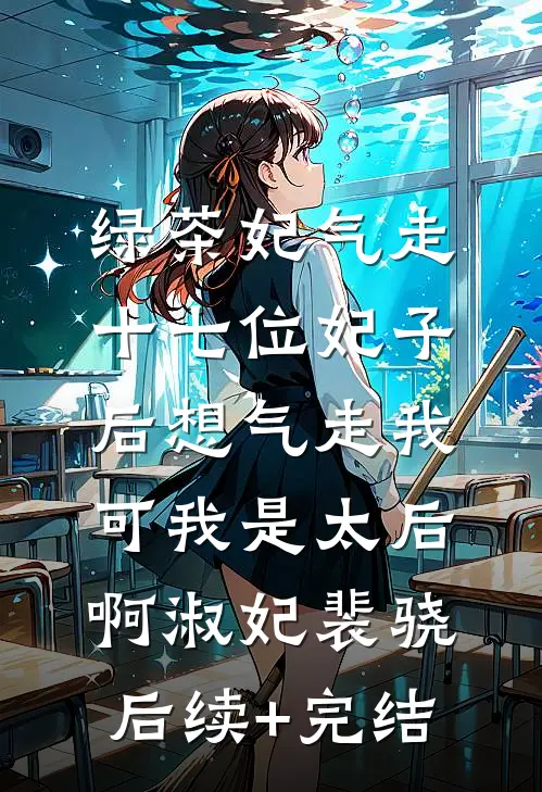绿茶妃气走十七位妃子后想气走我，可我是太后啊淑妃裴骁后续+完结