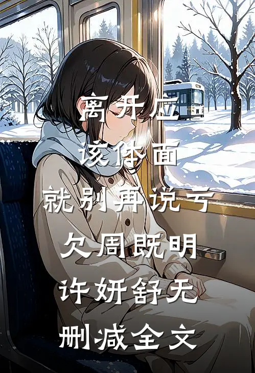离开应该体面，就别再说亏欠周既明许妍舒无删减全文