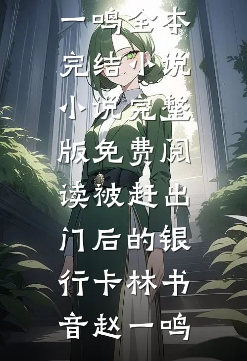 被赶出门后的银行卡(林书音赵一鸣)全本完结小说_小说完整版免费阅读被赶出门后的银行卡林书音赵一鸣