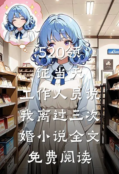 520领证当天，工作人员说我离过三次婚小说全文免费阅读