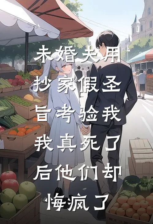 未婚夫用抄家假圣旨考验我，我真死了后他们却悔疯了
