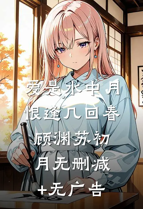 爱是水中月，恨逢几回春顾渊苏初月无删减+无广告