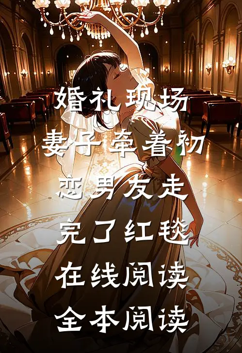 婚礼现场，妻子牵着初恋男友走完了红毯在线阅读全本阅读