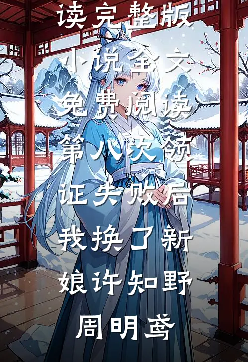 第八次领证失败后，我换了新娘(许知野周明鸢)无弹窗免费阅读_完整版小说全文免费阅读第八次领证失败后，我换了新娘许知野周明鸢