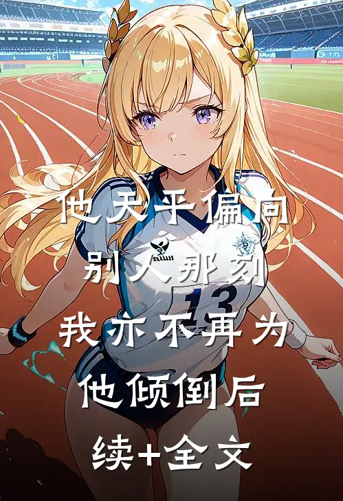他天平偏向别人那刻，我亦不再为他倾倒后续+全文
