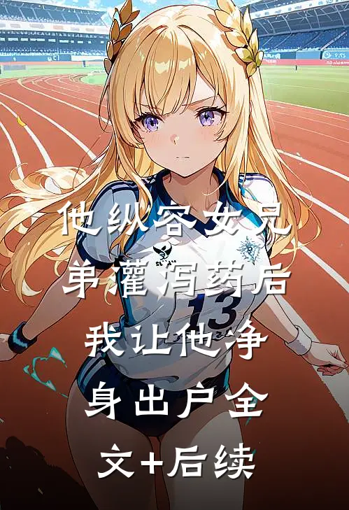 他纵容女兄弟灌泻药后，我让他净身出户全文+后续