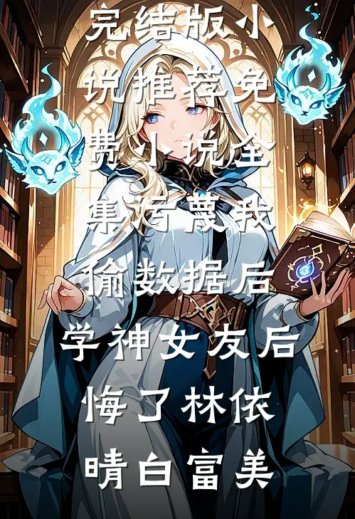 污蔑我偷数据后，学神女友后悔了林依晴白富美完结版小说推荐_免费小说全集污蔑我偷数据后，学神女友后悔了(林依晴白富美)