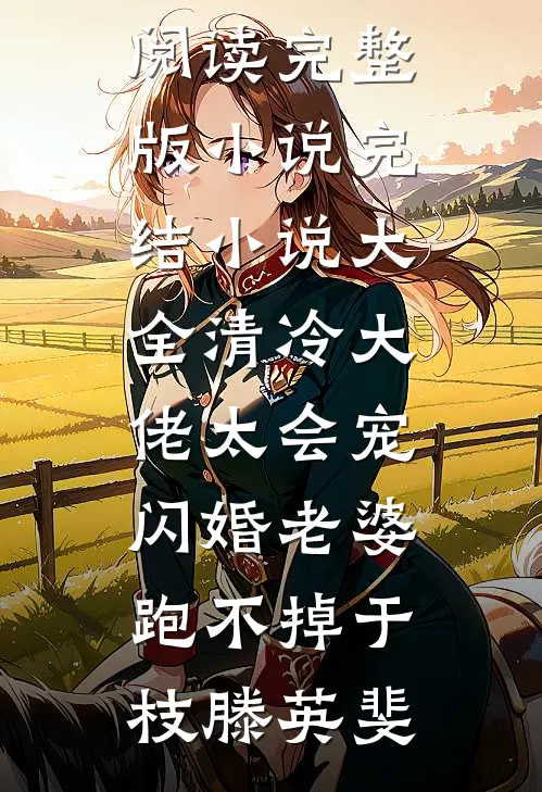 清冷大佬太会宠，闪婚老婆跑不掉于枝滕英斐免费阅读完整版小说_完结小说大全清冷大佬太会宠，闪婚老婆跑不掉(于枝滕英斐)
