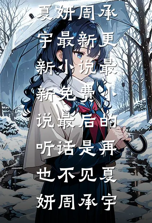 最后的听话是再也不见夏妍周承宇最新更新小说_最新免费小说最后的听话是再也不见(夏妍周承宇)