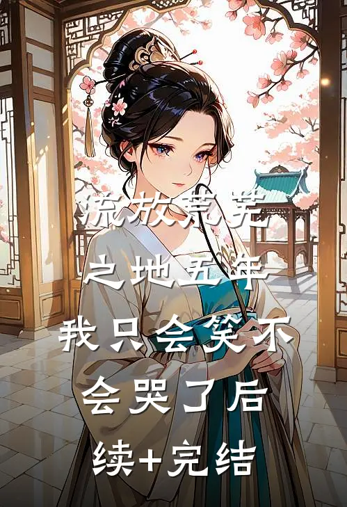 流放荒芜之地五年，我只会笑不会哭了后续+完结