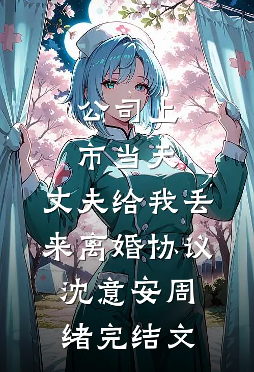 公司上市当天，丈夫给我丢来离婚协议沈意安周绪完结文