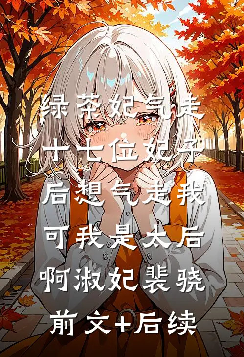 绿茶妃气走十七位妃子后想气走我，可我是太后啊淑妃裴骁前文+后续