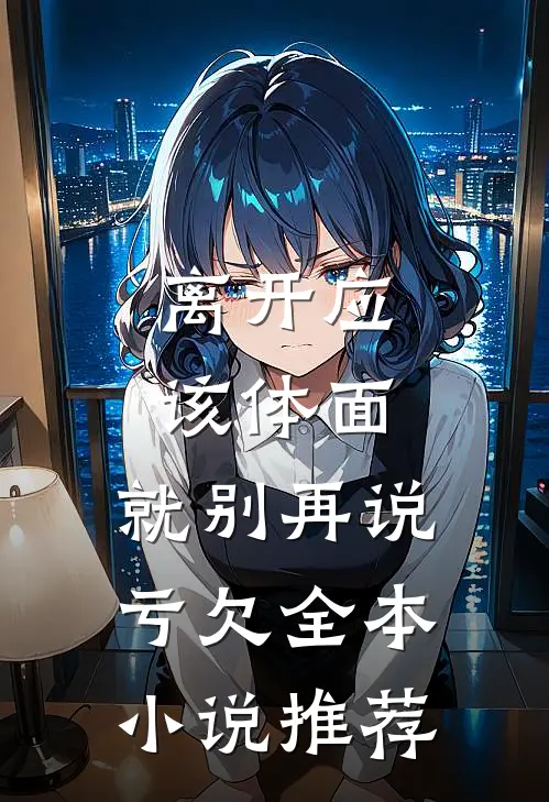 离开应该体面，就别再说亏欠全本小说推荐