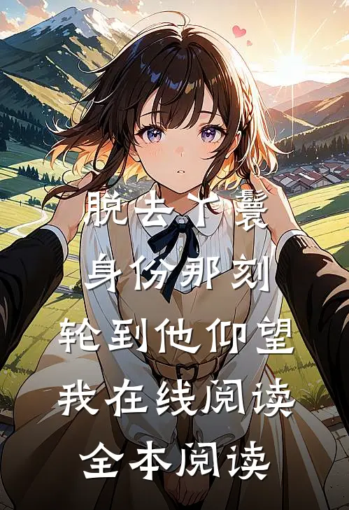 脱去丫鬟身份那刻，轮到他仰望我在线阅读全本阅读