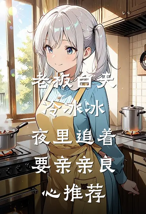 老板白天冷冰冰，夜里追着要亲亲良心推荐