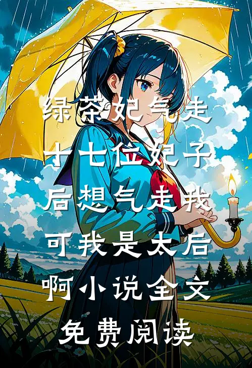 绿茶妃气走十七位妃子后想气走我，可我是太后啊小说全文免费阅读