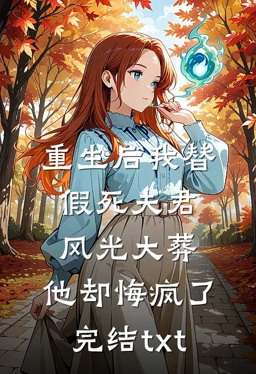 重生后我替假死夫君风光大葬，他却悔疯了完结txt