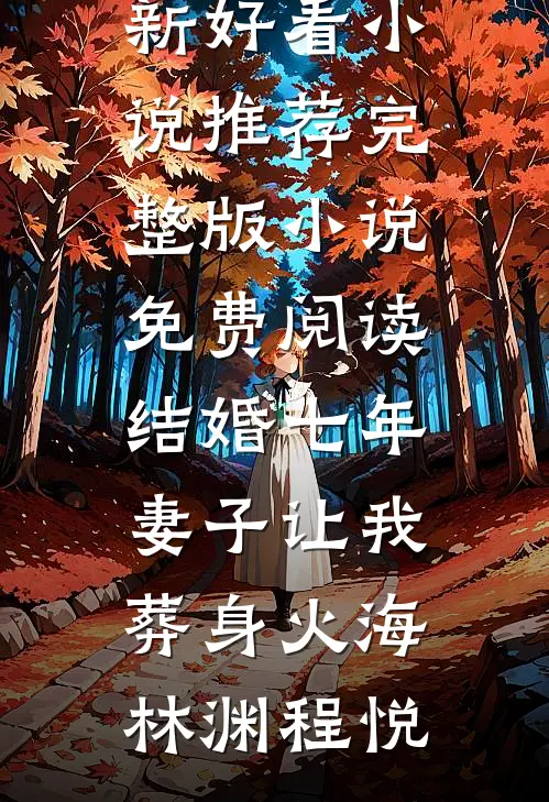 结婚七年，妻子让我葬身火海林渊程悦最新好看小说推荐_完整版小说免费阅读结婚七年，妻子让我葬身火海(林渊程悦)