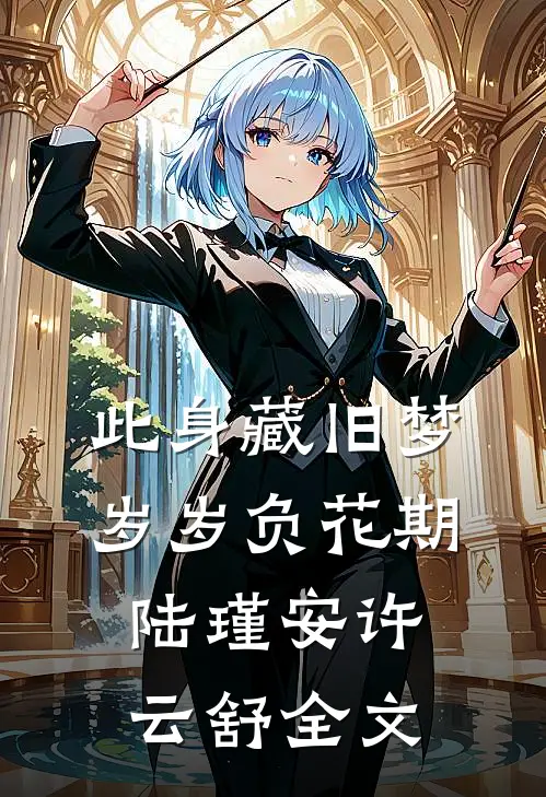 此身藏旧梦，岁岁负花期陆瑾安许云舒全文