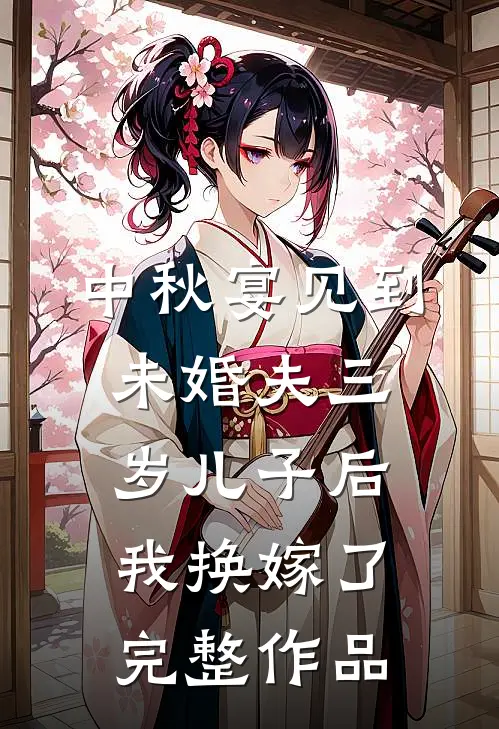 中秋宴见到未婚夫三岁儿子后，我换嫁了完整作品