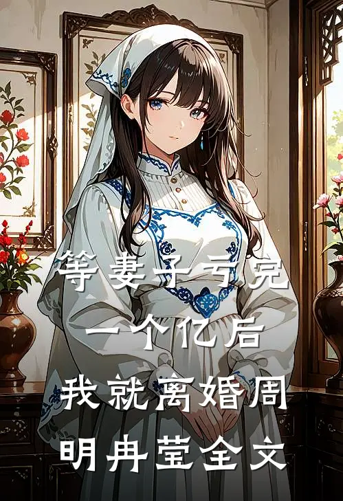 等妻子亏完一个亿后，我就离婚周明冉莹全文