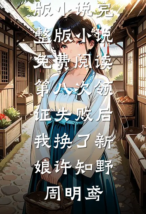 第八次领证失败后，我换了新娘(许知野周明鸢)完结版小说_完整版小说免费阅读第八次领证失败后，我换了新娘(许知野周明鸢)