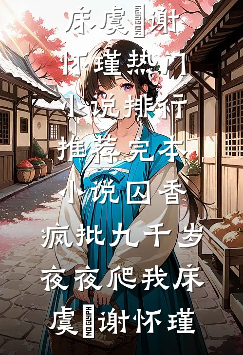 囚香：疯批九千岁夜夜爬我床(虞妱谢怀瑾)热门小说排行_推荐完本小说囚香：疯批九千岁夜夜爬我床虞妱谢怀瑾
